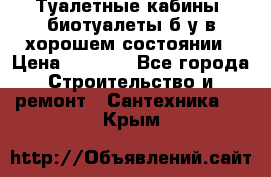 Туалетные кабины, биотуалеты б/у в хорошем состоянии › Цена ­ 7 000 - Все города Строительство и ремонт » Сантехника   . Крым